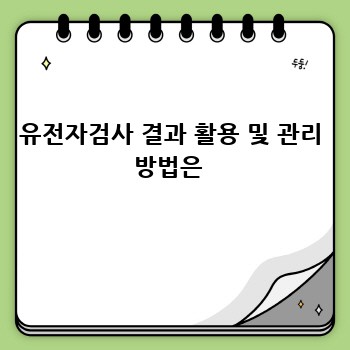 유전자검사 결과 활용 및 관리 방법은 