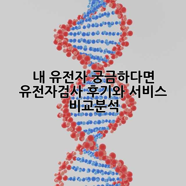 내 유전자, 궁금하다면? 유전자검사 후기와 서비스 비교분석