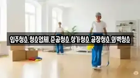 입주청소.청소업체.준공청소.상가청소.공장청소.외벽청소