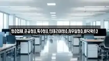 청소업체,준공청소,특수청소,인테리어청소,사무실청소,바닥왁스코