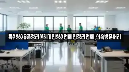 특수청소유품정리쓰레기집청소업체집정리업체,신속방문처리