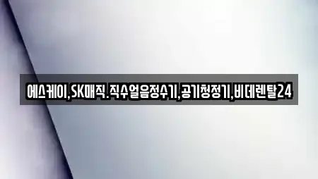에스케이,SK매직.직수얼음정수기,공기청정기,비데렌탈24