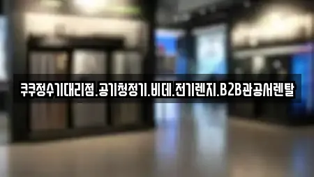쿠쿠정수기대리점.공기청정기.비데.전기렌지.B2B관공서렌탈