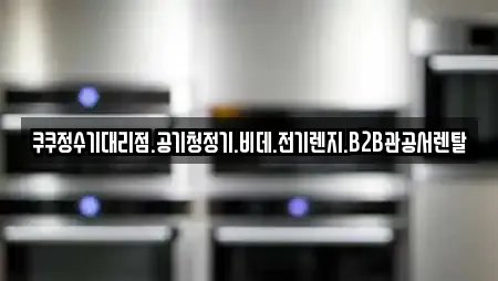 쿠쿠정수기대리점.공기청정기.비데.전기렌지.B2B관공서렌탈