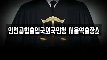 인천공항출입국외국인청 서울역출장소