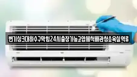 변기싱크대하수구막힘24시출장가능고압세척배관청소욕실역류