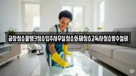 공장청소물탱크청소입주사무실청소화재청소고독사청소방수설비