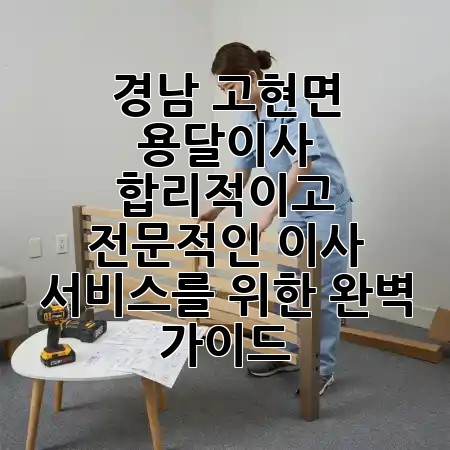 🏡 경남 고현면 용달이사, 합리적이고 전문적인 이사 서비스를 위한 완벽 가이드! 🚚