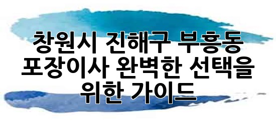창원시 진해구 부흥동 포장이사, 완벽한 선택을 위한 가이드 🚚📦 창원시 진해구 부흥동 포장이사, 완벽한 선택을 위한 가이드 🚚📦