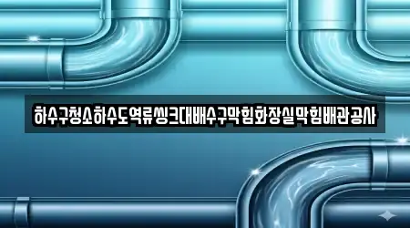 하수구청소하수도역류씽크대배수구막힘화장실막힘배관공사