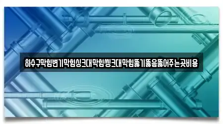 하수구막힘변기막힘싱크대막힘씽크대막힘뚫기뚫음뚫어주는곳비용