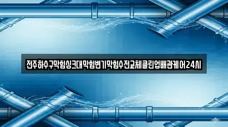 전주하수구막힘싱크대막힘변기막힘수전교체클린업배관케어24시