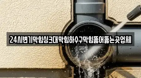 24시변기막힘싱크대막힘하수구막힘뚫어뚫는곳업체