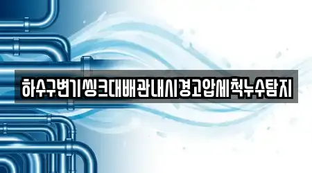 하수구변기씽크대배관내시경고압세척누수탐지