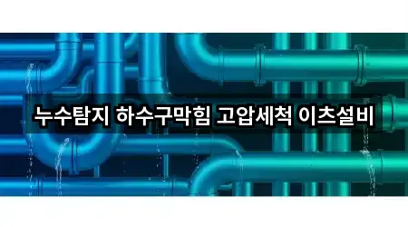 누수탐지 하수구막힘 고압세척 이츠설비