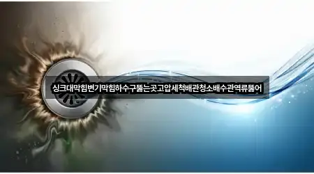 싱크대막힘변기막힘하수구뚫는곳고압세척배관청소배수관역류뚫어