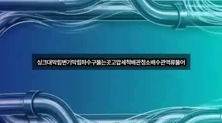 싱크대막힘변기막힘하수구뚫는곳고압세척배관청소배수관역류뚫어