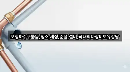 포항하수구뚫음,청소,세정,준설,설비,국내최다장비보유강남