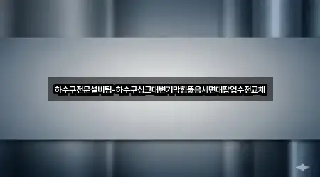 하수구전문설비팀-하수구싱크대변기막힘뚫음세면대팝업수전교체