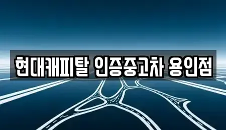 경기 용인시 처인구 중고차매매 전문 현대캐피탈 인증중고차 용인점