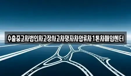 경상남도 창원시 진해구 회현동 중고차매입 전문 수출중고차법인차고장사고차망자차압류차1톤차매입센터